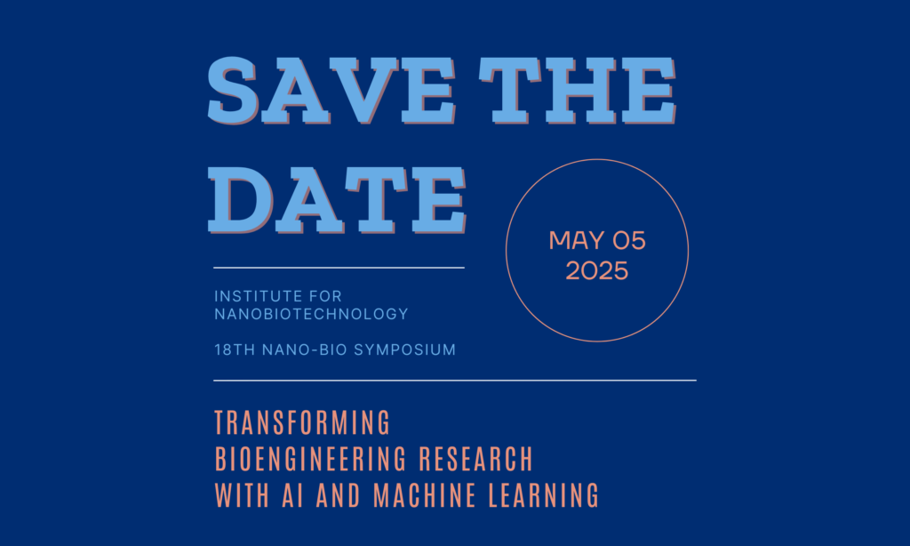 Light blue and peach text that reads save the date, Institute for NanoBioTechnology, 18th Nano-Bio Symposium, Transforming Bioengineering Research with AI and Machine Learning, May 5, 2025